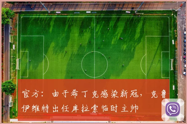 官方：由于希丁克感染新冠，克鲁伊维特出任库拉索临时主帅