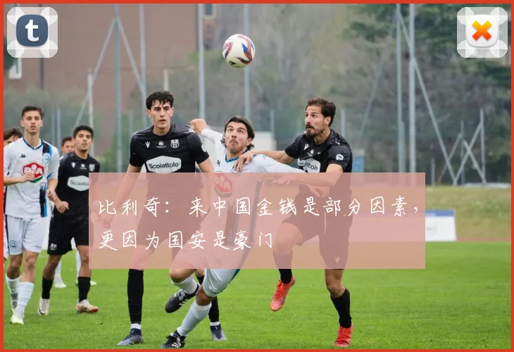 比利奇：来中国金钱是部分因素，更因为国安是豪门