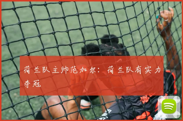 荷兰队主帅范加尔：荷兰队有实力夺冠