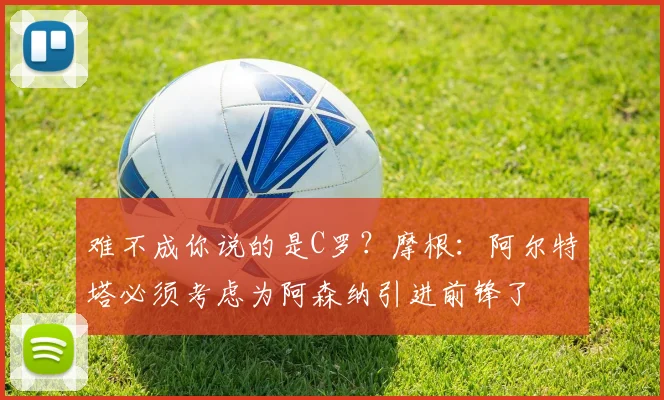 难不成你说的是C罗？摩根：阿尔特塔必须考虑为阿森纳引进前锋了