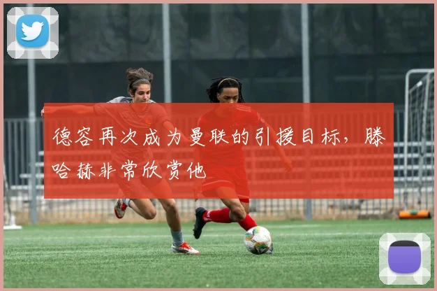 德容再次成为曼联的引援目标，滕哈赫非常欣赏他