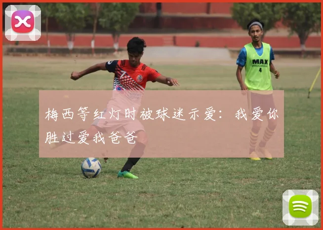 梅西等红灯时被球迷示爱：我爱你胜过爱我爸爸