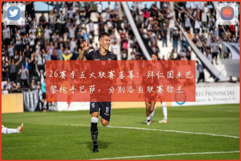 26赛季五大联赛落幕：拜仁国米巴黎枪手巴萨，分别各自联赛称王