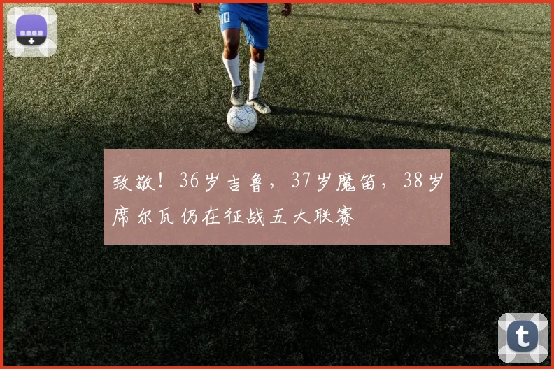 致敬！36岁吉鲁，37岁魔笛，38岁席尔瓦仍在征战五大联赛