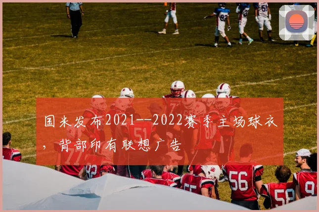 国米发布2021--2022赛季主场球衣，背部印有联想广告