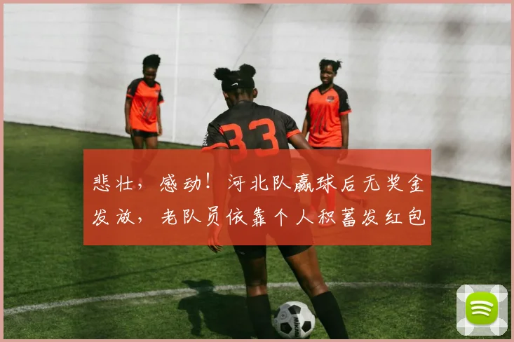 悲壮，感动！河北队赢球后无奖金发放，老队员依靠个人积蓄发红包
