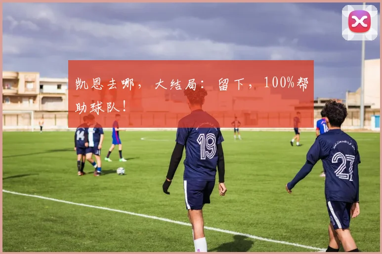 凯恩去哪，大结局：留下，100%帮助球队！