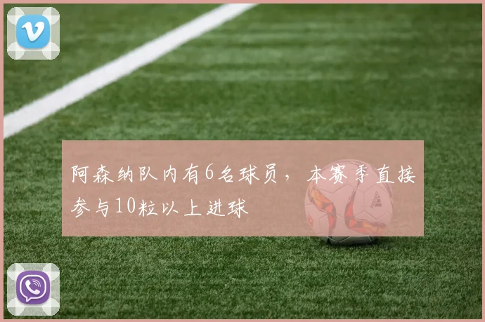 阿森纳队内有6名球员，本赛季直接参与10粒以上进球