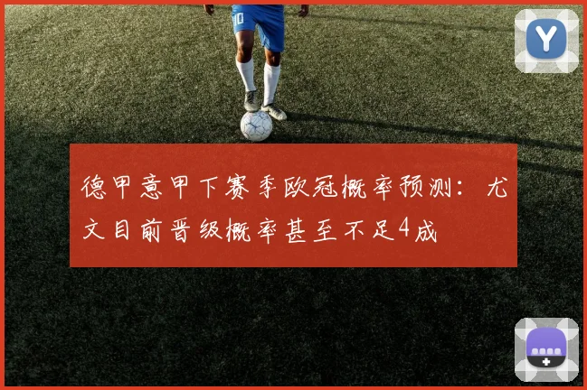 德甲意甲下赛季欧冠概率预测：尤文目前晋级概率甚至不足4成