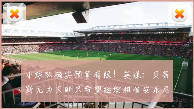 小球队确实预算有限！英媒：贝蒂斯无力买断只希望继续租借安东尼