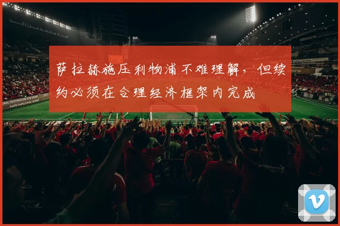 萨拉赫施压利物浦不难理解，但续约必须在合理经济框架内完成