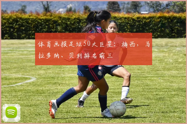 体育画报足坛50大巨星：梅西，马拉多纳、贝利排名前三