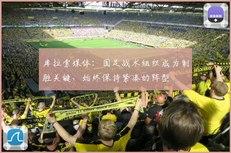 库拉索媒体：国足战术组织成为制胜关键，始终保持紧凑的阵型