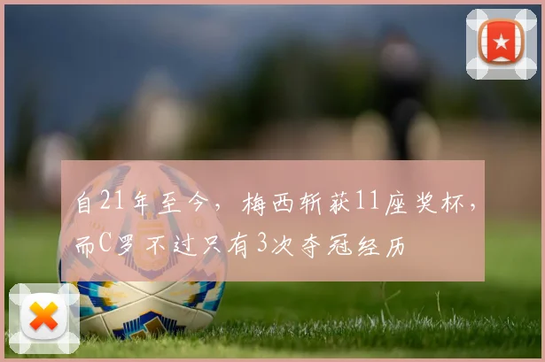 自21年至今，梅西斩获11座奖杯，而C罗不过只有3次夺冠经历