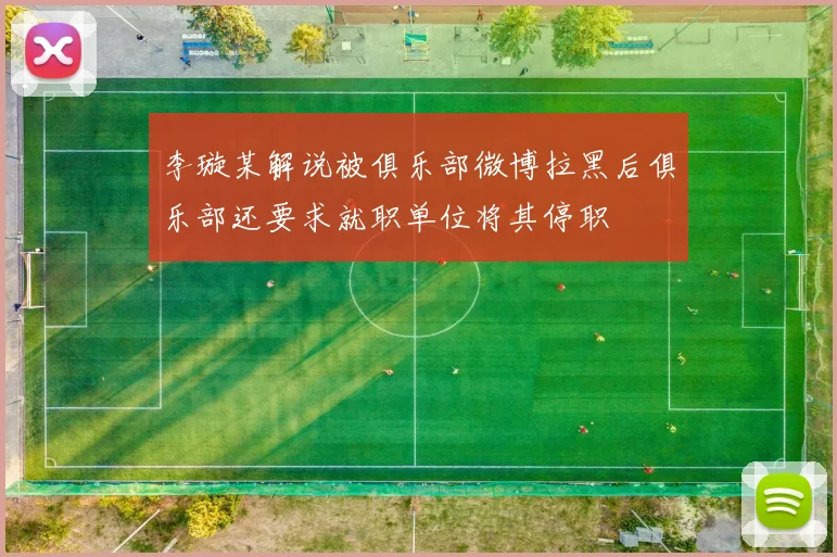 李璇某解说被俱乐部微博拉黑后俱乐部还要求就职单位将其停职