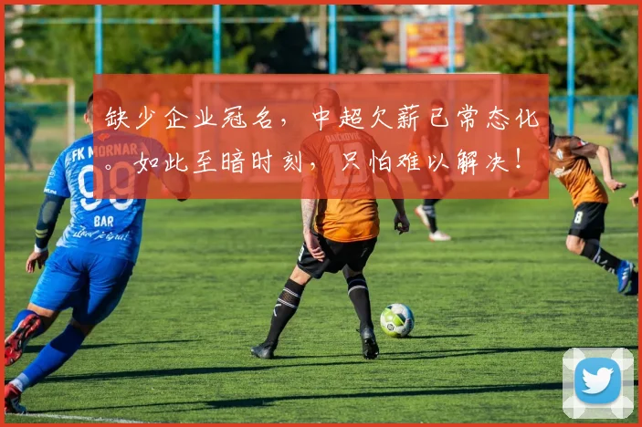 缺少企业冠名，中超欠薪已常态化。如此至暗时刻，只怕难以解决！