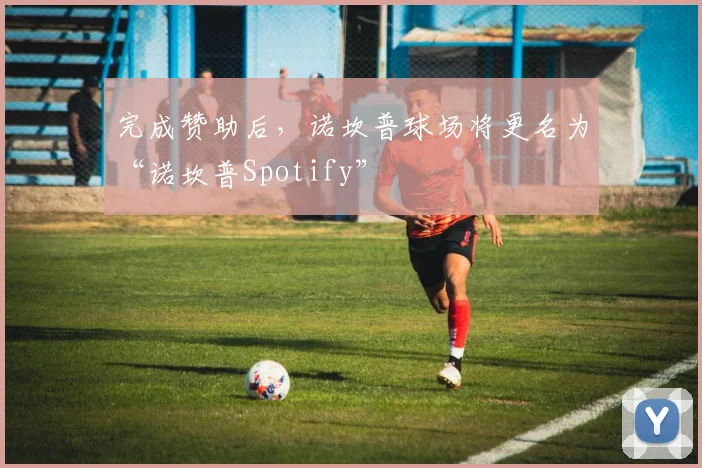 完成赞助后，诺坎普球场将更名为“诺坎普Spotify”