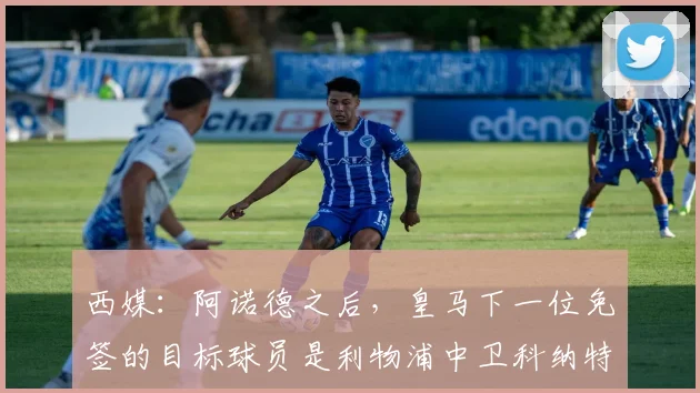 西媒：阿诺德之后，皇马下一位免签的目标球员是利物浦中卫科纳特