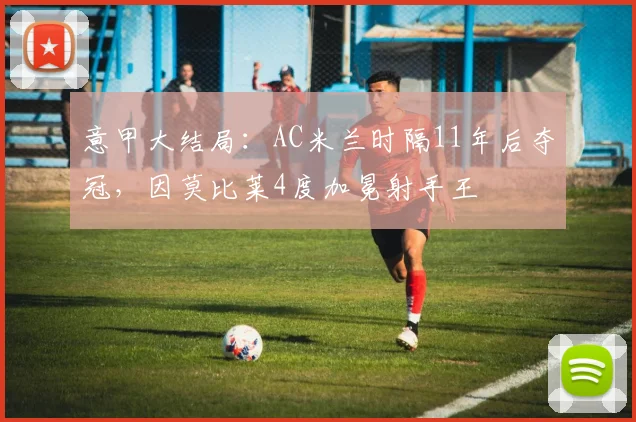 意甲大结局：AC米兰时隔11年后夺冠，因莫比莱4度加冕射手王