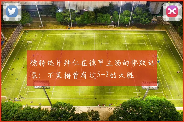 德转统计拜仁在德甲主场的惨败记录：不莱梅曾有过5-2的大胜