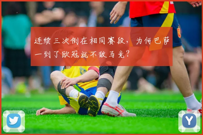连续三次倒在相同赛段，为何巴萨一到了欧冠就不敌马竞？