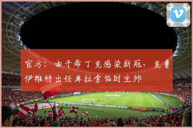 官方：由于希丁克感染新冠，克鲁伊维特出任库拉索临时主帅