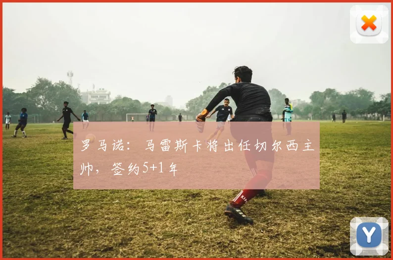 罗马诺：马雷斯卡将出任切尔西主帅，签约5+1年
