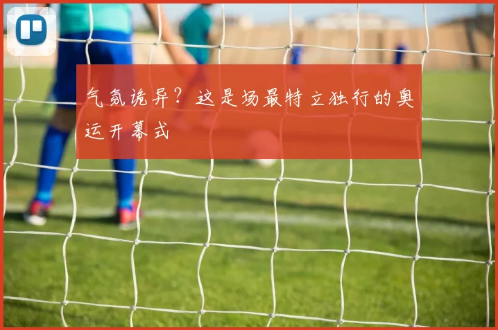 气氛诡异？这是场最特立独行的奥运开幕式