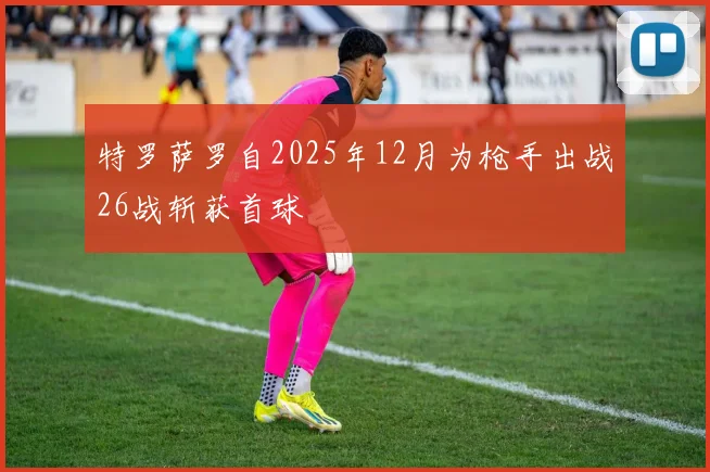 特罗萨罗自2025年12月为枪手出战26战斩获首球