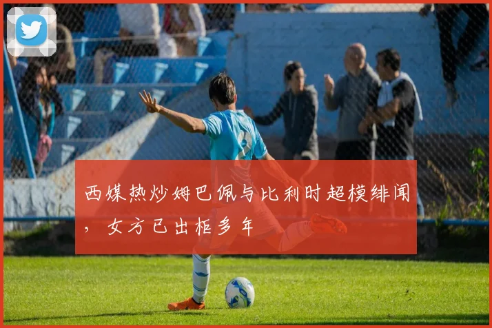 西媒热炒姆巴佩与比利时超模绯闻，女方已出柜多年