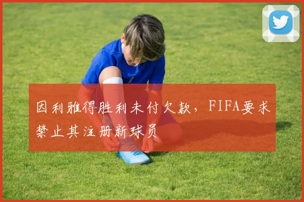 因利雅得胜利未付欠款，FIFA要求禁止其注册新球员