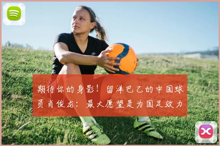 期待你的身影！留洋巴乙的中国球员肖俊龙：最大愿望是为国足效力