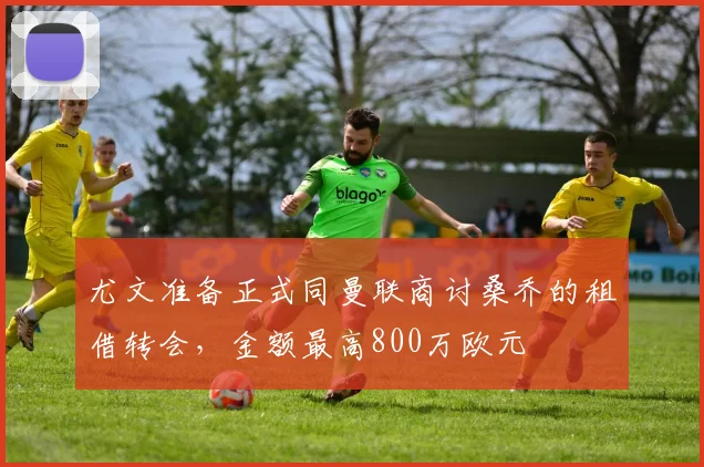 尤文准备正式同曼联商讨桑乔的租借转会，金额最高800万欧元