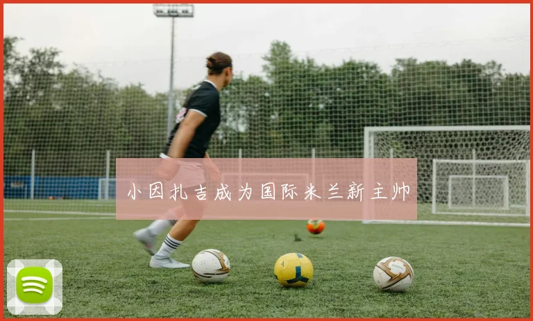 小因扎吉成为国际米兰新主帅