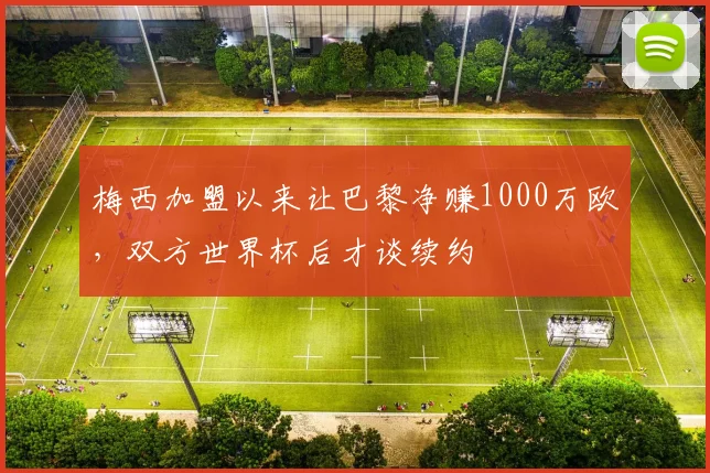 梅西加盟以来让巴黎净赚1000万欧，双方世界杯后才谈续约