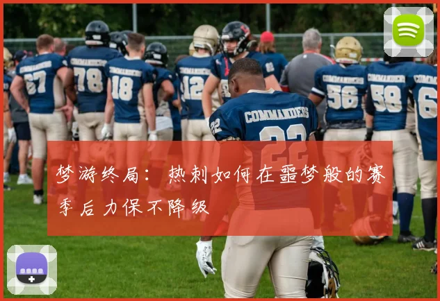 梦游终局：热刺如何在噩梦般的赛季后力保不降级