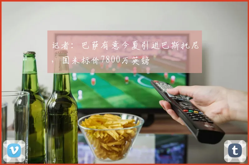 记者：巴萨有意今夏引进巴斯托尼，国米标价7800万英镑